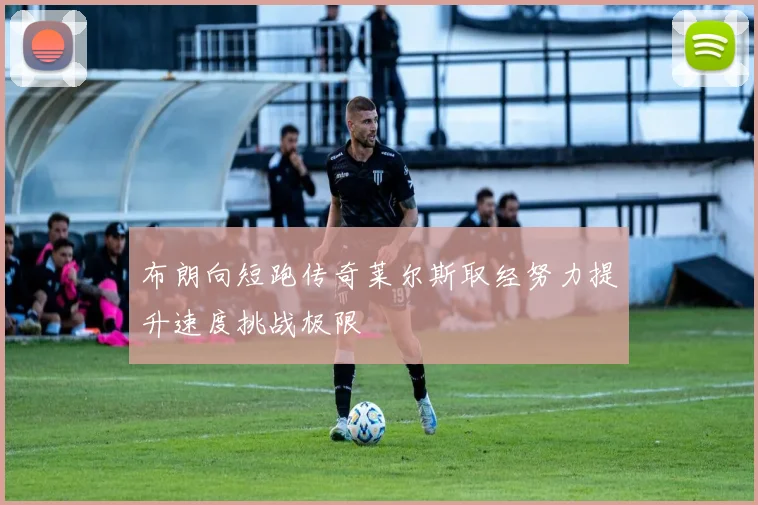 布朗向短跑传奇莱尔斯取经努力提升速度挑战极限