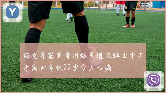 前克鲁塞罗青训球员遭流弹击中不幸离世年仅22岁令人心痛