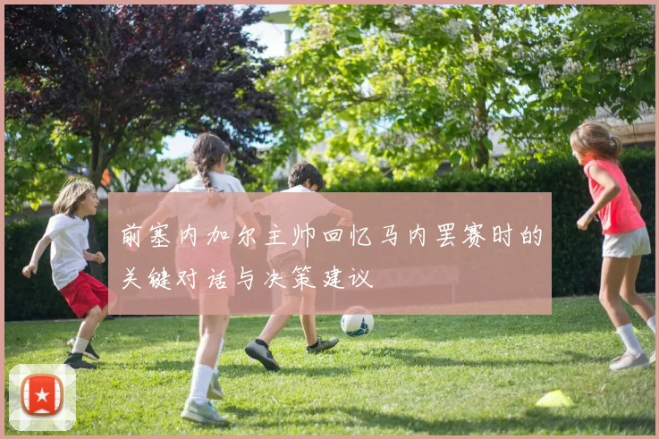 前塞内加尔主帅回忆马内罢赛时的关键对话与决策建议
