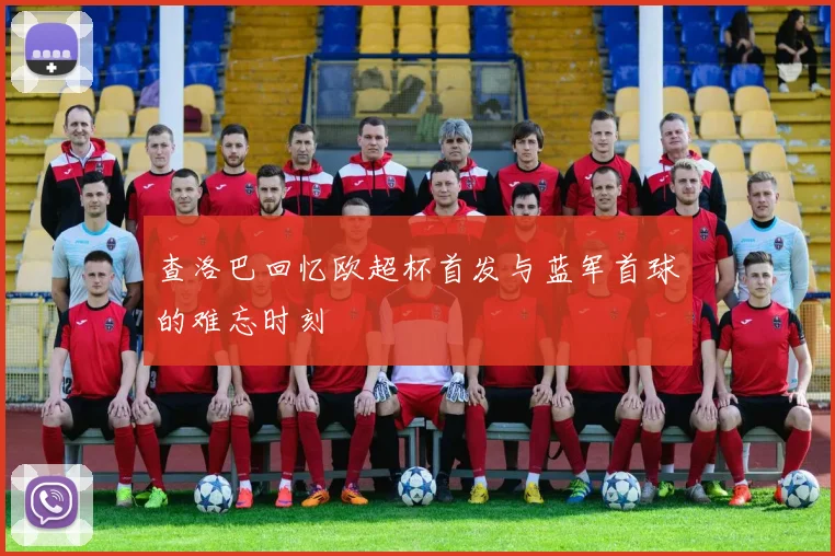 查洛巴回忆欧超杯首发与蓝军首球的难忘时刻