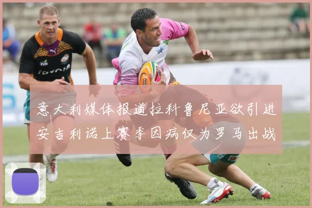 意大利媒体报道拉科鲁尼亚欲引进安吉利诺上赛季因病仅为罗马出战9场