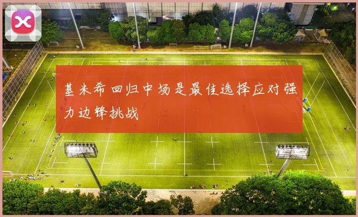 基米希回归中场是最佳选择应对强力边锋挑战