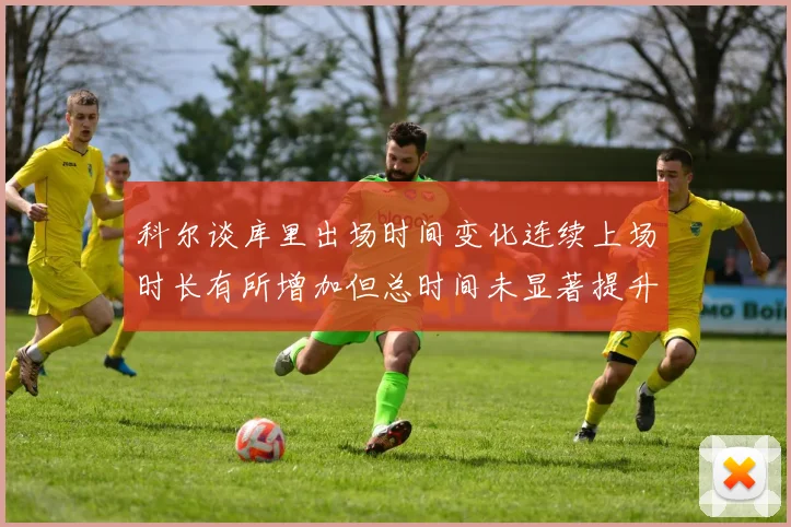 科尔谈库里出场时间变化连续上场时长有所增加但总时间未显著提升