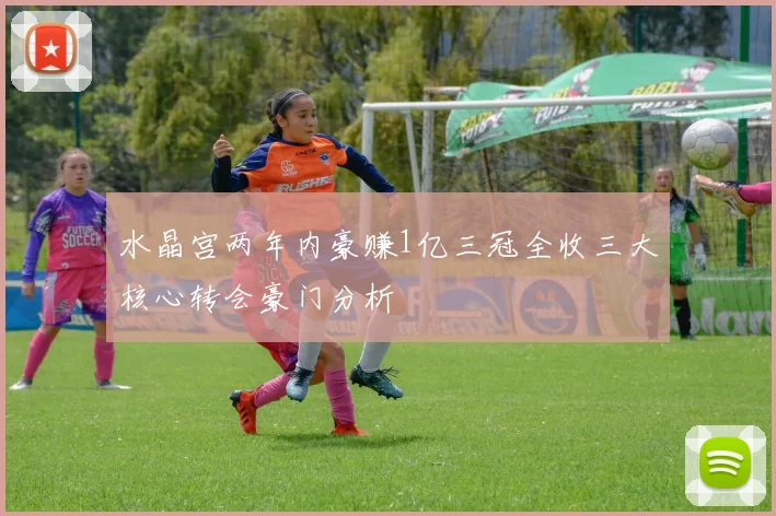 水晶宫两年内豪赚1亿三冠全收三大核心转会豪门分析